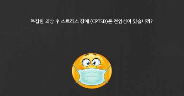 복잡한 외상 후 스트레스 장애 (CPTSD)은 전염성이 있습니까?