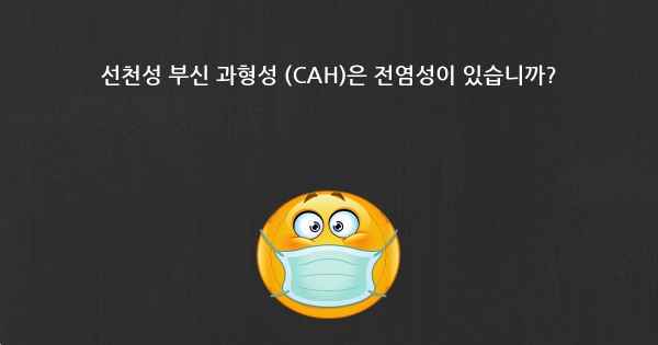 선천성 부신 과형성 (CAH)은 전염성이 있습니까?