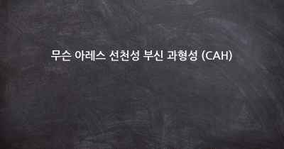 무슨 아레스 선천성 부신 과형성 (CAH)