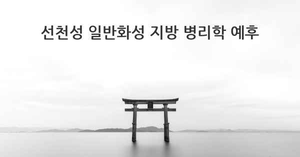 선천성 일반화성 지방 병리학 예후