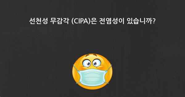 선천성 무감각 (CIPA)은 전염성이 있습니까?