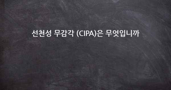선천성 무감각 (CIPA)은 무엇입니까