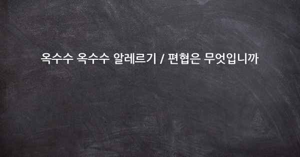 옥수수 옥수수 알레르기 / 편협은 무엇입니까