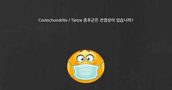 Costochondritis / Tietze 증후군은 전염성이 있습니까?