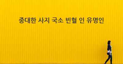 중대한 사지 국소 빈혈 인 유명인