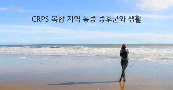 CRPS 복합 지역 통증 증후군와 생활