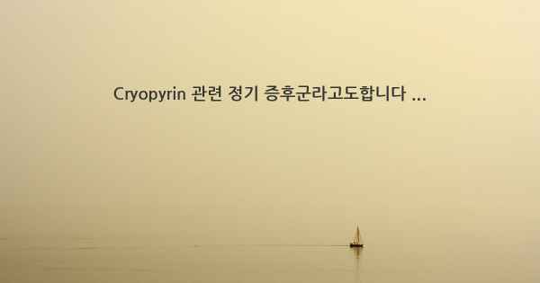 Cryopyrin 관련 정기 증후군라고도합니다 ...