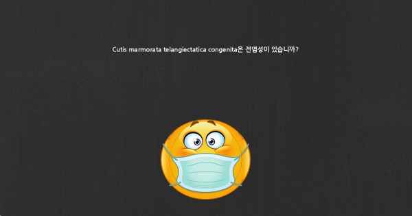 Cutis marmorata telangiectatica congenita은 전염성이 있습니까?