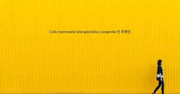 Cutis marmorata telangiectatica congenita 인 유명인