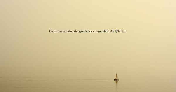 Cutis marmorata telangiectatica congenita라고도합니다 ...