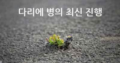 다리에 병의 최신 진행