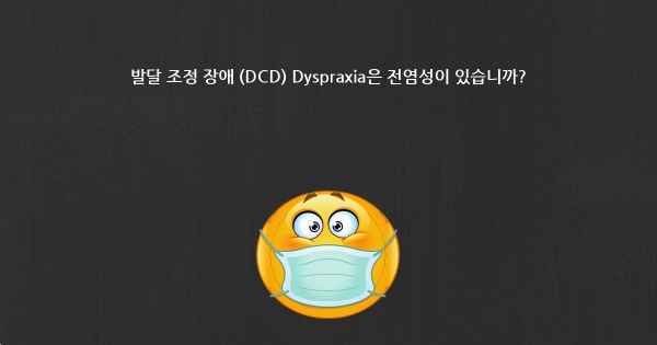발달 조정 장애 (DCD) Dyspraxia은 전염성이 있습니까?