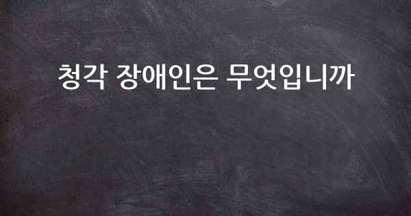 청각 장애인은 무엇입니까