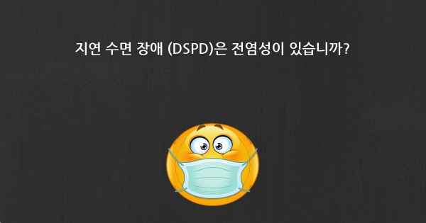 지연 수면 장애 (DSPD)은 전염성이 있습니까?