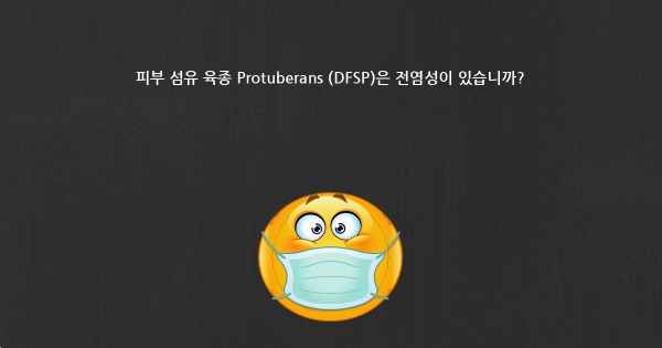 피부 섬유 육종 Protuberans (DFSP)은 전염성이 있습니까?