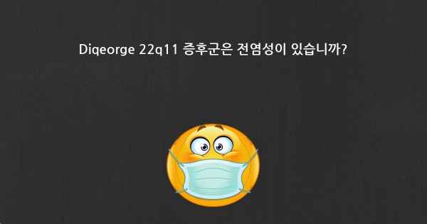 Diqeorge 22q11 증후군은 전염성이 있습니까?