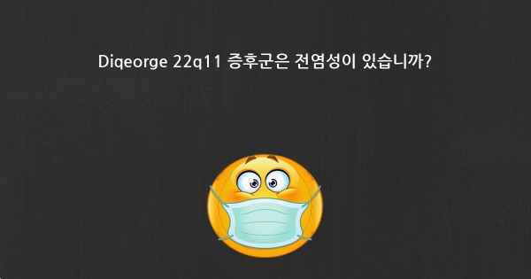 Diqeorge 22q11 증후군은 전염성이 있습니까?