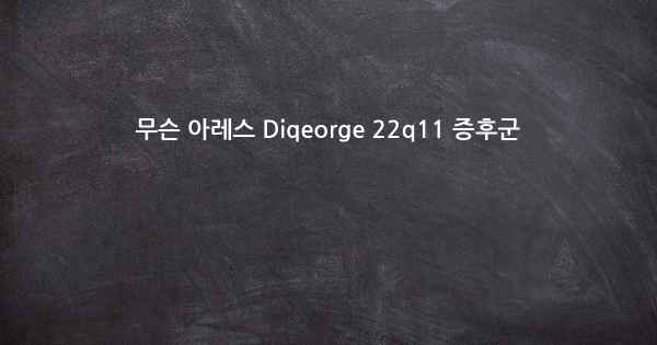 무슨 아레스 Diqeorge 22q11 증후군