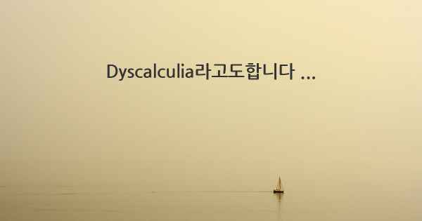 Dyscalculia라고도합니다 ...