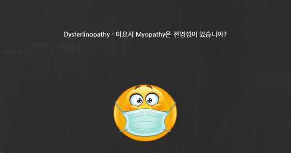 Dysferlinopathy - 미요시 Myopathy은 전염성이 있습니까?