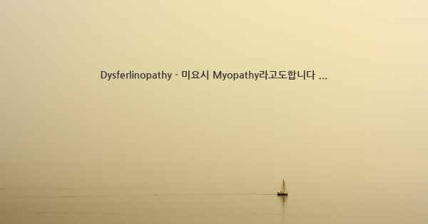 Dysferlinopathy - 미요시 Myopathy라고도합니다 ...