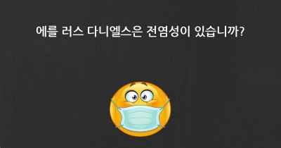 에를 러스 다니엘스은 전염성이 있습니까?