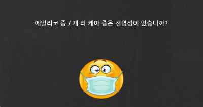 에일리코 증 / 개 리 케아 증은 전염성이 있습니까?