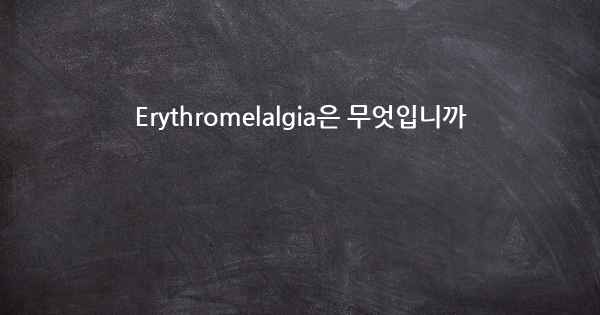 Erythromelalgia은 무엇입니까