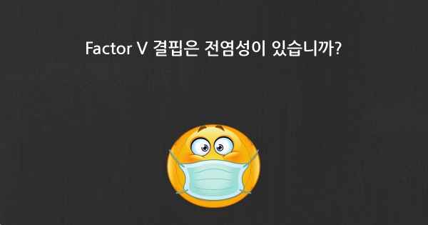 Factor V 결핍은 전염성이 있습니까?