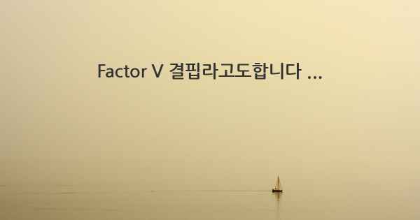 Factor V 결핍라고도합니다 ...
