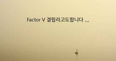 Factor V 결핍라고도합니다 ...