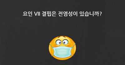 요인 VII 결핍은 전염성이 있습니까?