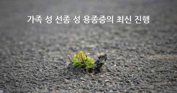 가족 성 선종 성 용종증의 최신 진행