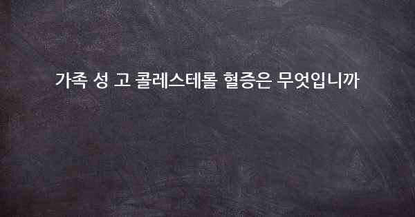 가족 성 고 콜레스테롤 혈증은 무엇입니까