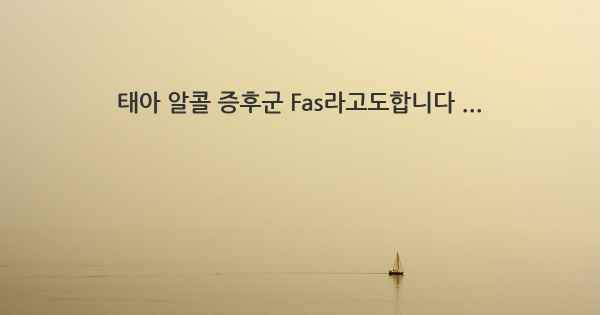 태아 알콜 증후군 Fas라고도합니다 ...