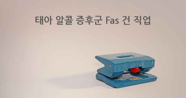 태아 알콜 증후군 Fas 건 직업