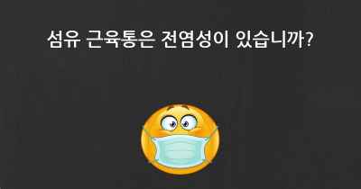 섬유 근육통은 전염성이 있습니까?