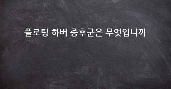 플로팅 하버 증후군은 무엇입니까