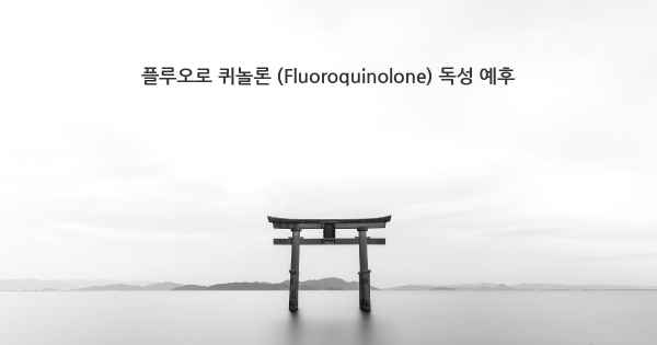 플루오로 퀴놀론 (Fluoroquinolone) 독성 예후