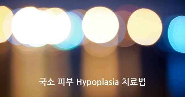 국소 피부 Hypoplasia 치료법