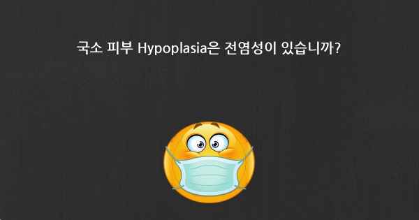 국소 피부 Hypoplasia은 전염성이 있습니까?