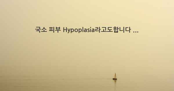 국소 피부 Hypoplasia라고도합니다 ...