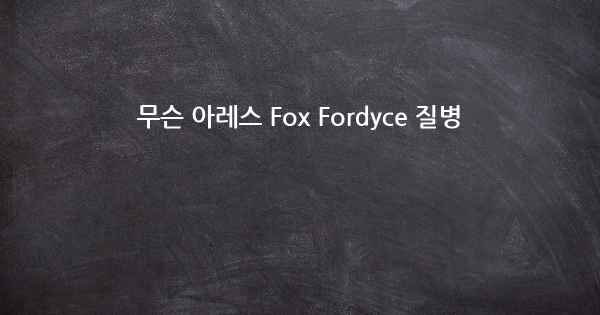 무슨 아레스 Fox Fordyce 질병