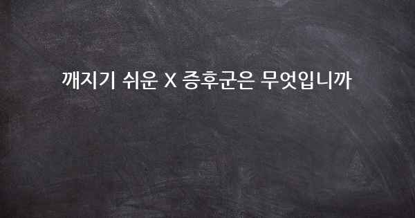 깨지기 쉬운 X 증후군은 무엇입니까