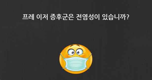 프레 이저 증후군은 전염성이 있습니까?