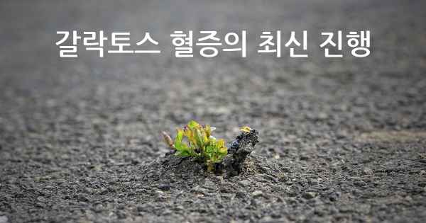 갈락토스 혈증의 최신 진행