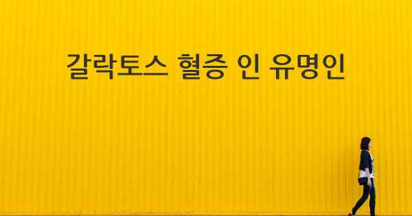 갈락토스 혈증 인 유명인