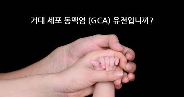 거대 세포 동맥염 (GCA) 유전입니까?