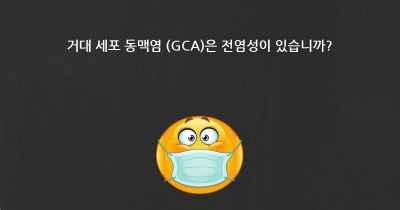 거대 세포 동맥염 (GCA)은 전염성이 있습니까?