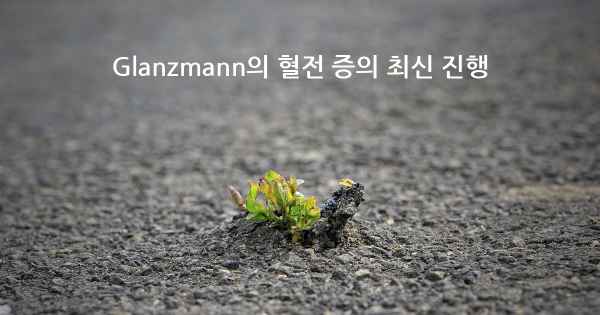 Glanzmann의 혈전 증의 최신 진행